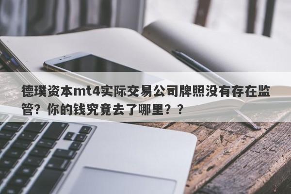 德璞资本mt4实际交易公司牌照没有存在监管？你的钱究竟去了哪里？？