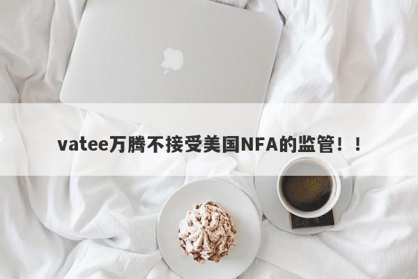 vatee万腾不接受美国NFA的监管！！