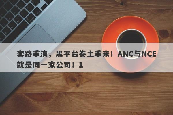 套路重演，黑平台卷土重来！ANC与NCE就是同一家公司！1