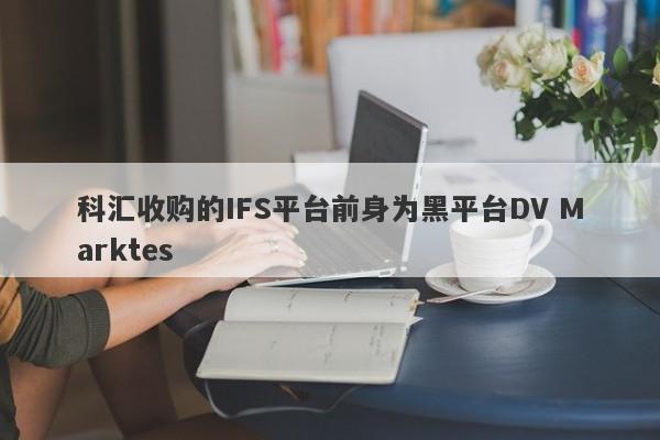 科汇收购的IFS平台前身为黑平台DV Marktes