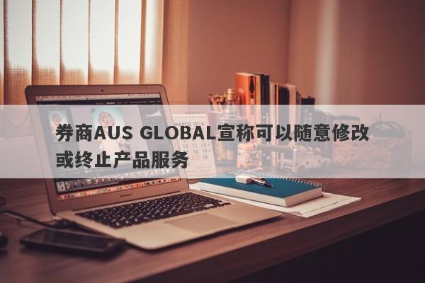 券商AUS GLOBAL宣称可以随意修改或终止产品服务