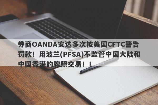 券商OANDA安达多次被美国CFTC警告罚款！用波兰(PFSA)不监管中国大陆和中国香港的牌照交易！！