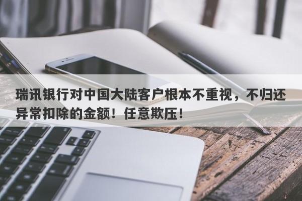 瑞讯银行对中国大陆客户根本不重视，不归还异常扣除的金额！任意欺压！