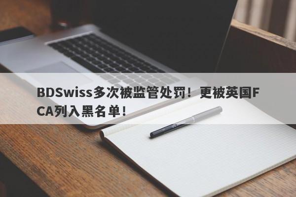 BDSwiss多次被监管处罚！更被英国FCA列入黑名单！