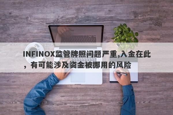 INFINOX监管牌照问题严重,入金在此，有可能涉及资金被挪用的风险