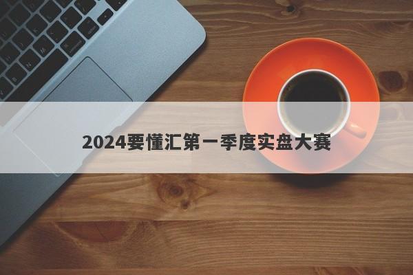 2024要懂汇第一季度实盘大赛