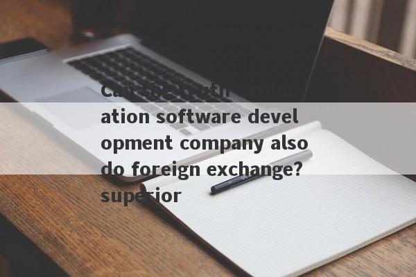 Can the truth exploration software development company also do foreign exchange?superior