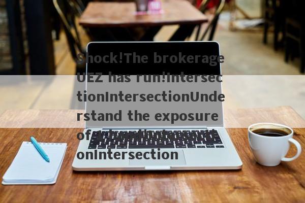 Shock!The brokerage UEZ has run!IntersectionIntersectionUnderstand the exposure of 1 hand!IntersectionIntersection