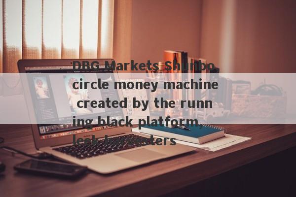 DBG Markets Shunbo, circle money machine created by the running black platform, leek harvesters