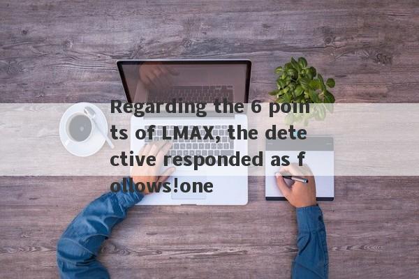 Regarding the 6 points of LMAX, the detective responded as follows!one