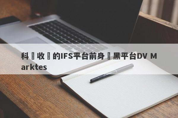 科匯收購的IFS平台前身為黑平台DV Marktes