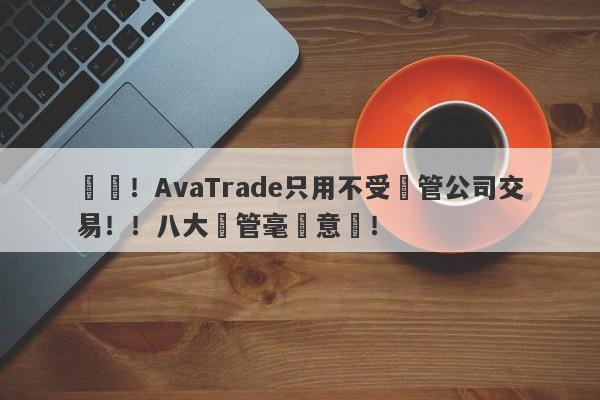 遠離！AvaTrade只用不受監管公司交易！！八大監管毫無意義！