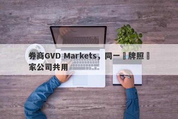 券商GVD Markets，同一張牌照兩家公司共用