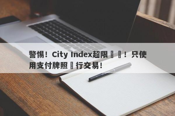 警惕！City Index超限經營！只使用支付牌照進行交易！