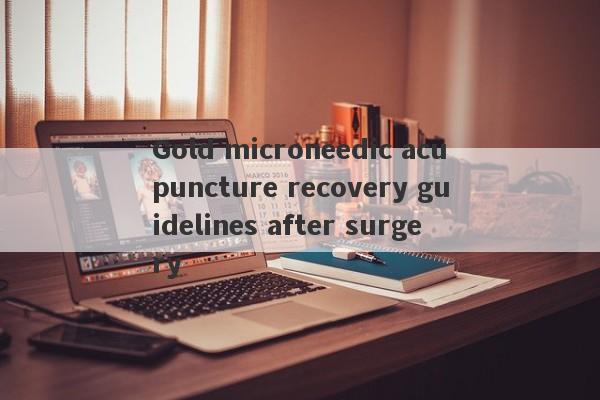 Gold microneedic acupuncture recovery guidelines after surgery