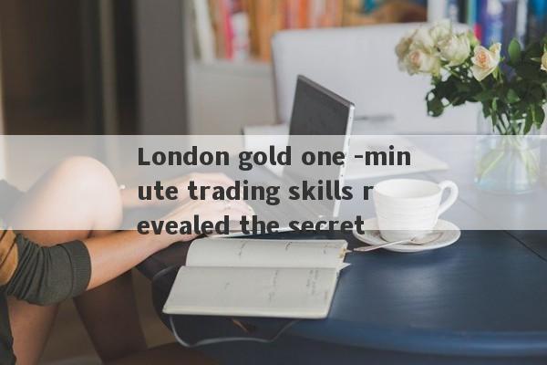 London gold one -minute trading skills revealed the secret