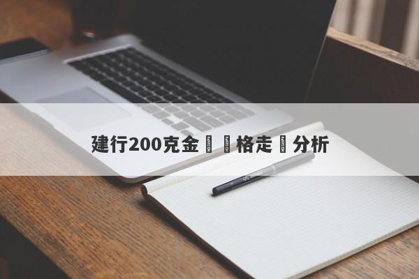 建行200克金條價格走勢分析