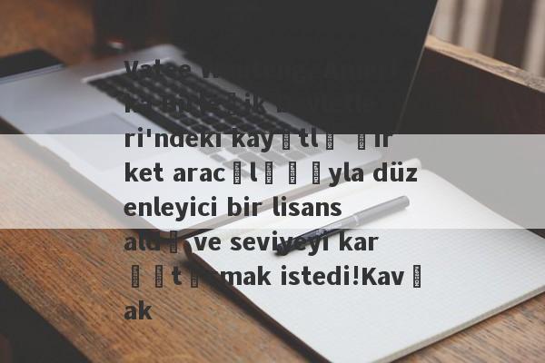 Vatee Wanteng, Amerika Birleşik Devletleri'ndeki kayıtlı şirket aracılığıyla düzenleyici bir lisans aldı ve seviyeyi karıştırmak istedi!Kavşak