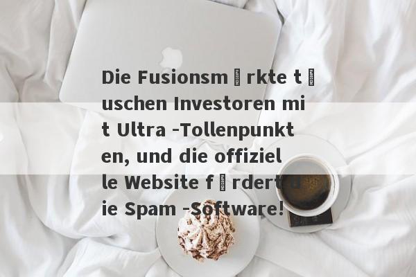 Die Fusionsmärkte täuschen Investoren mit Ultra -Tollenpunkten, und die offizielle Website fördert die Spam -Software!