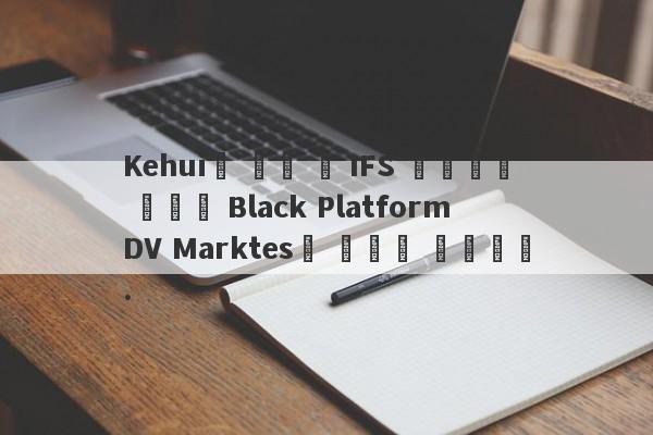 Kehui가 인수 한 IFS 플랫폼은 이전에 Black Platform DV Marktes로 알려져 있습니다.