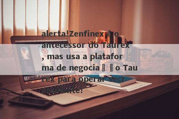 alerta!Zenfinex é o antecessor do Taurex, mas usa a plataforma de negociação Taurex para operar secretamente!