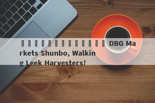 แพลตฟอร์มสีดำ DBG Markets Shunbo, Walking Leek Harvesters!