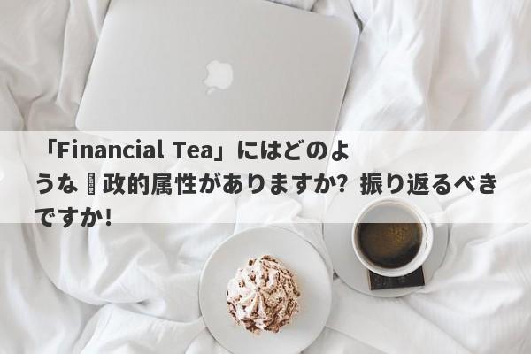 「Financial Tea」にはどのような財政的属性がありますか？振り返るべきですか！