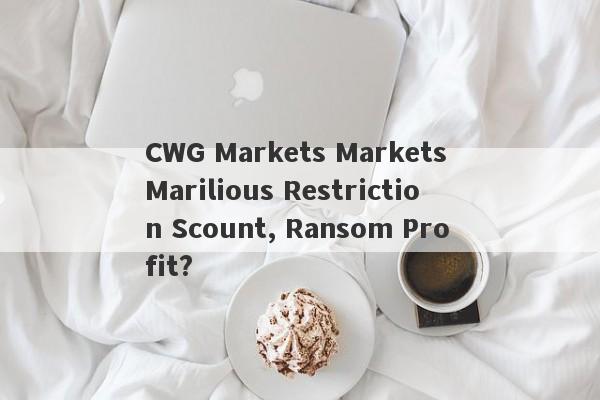 CWG Markets Markets Marilious Restriction Scount, Ransom Profit?