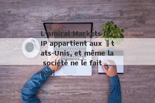 L'amiral Markets IP IP appartient aux États-Unis, et même la société ne le fait pas!