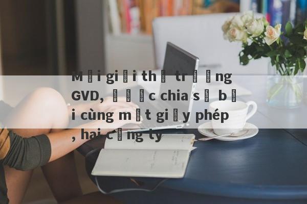 Môi giới thị trường GVD, được chia sẻ bởi cùng một giấy phép, hai công ty