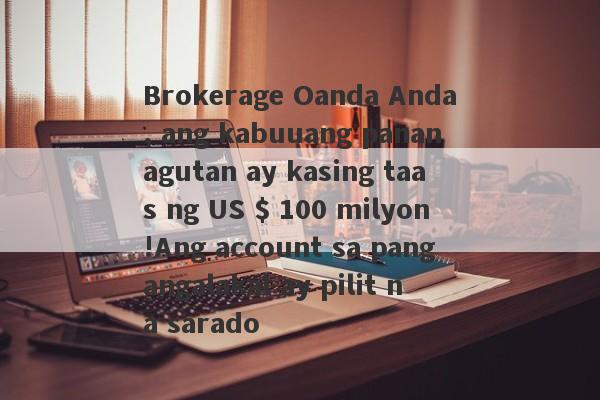 Brokerage Oanda Anda, ang kabuuang pananagutan ay kasing taas ng US $ 100 milyon!Ang account sa pangangalakal ay pilit na sarado