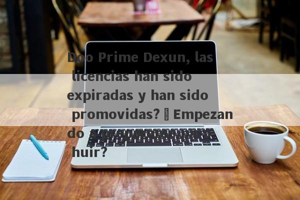 Doo Prime Dexun, las licencias han sido expiradas y han sido promovidas?¿Empezando a prepararse para huir?