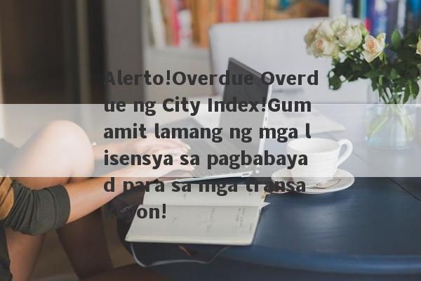 Alerto!Overdue Overdue ng City Index!Gumamit lamang ng mga lisensya sa pagbabayad para sa mga transaksyon!