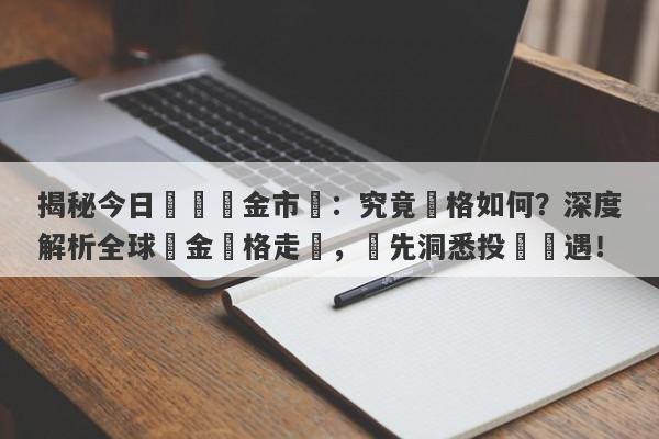 揭秘今日國際黃金市場：究竟價格如何？深度解析全球黃金價格走勢，搶先洞悉投資機遇！