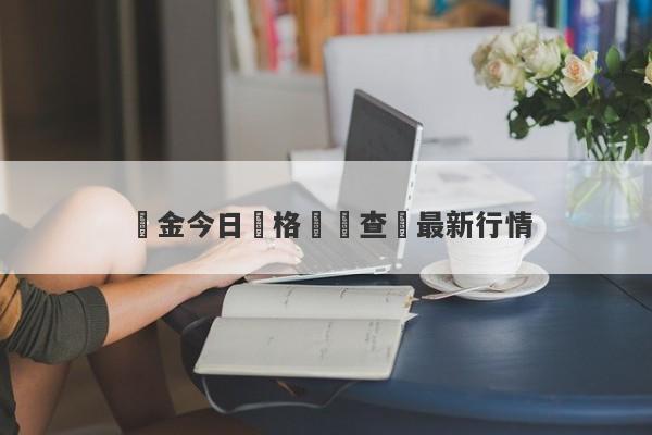 黃金今日價格實時查詢最新行情