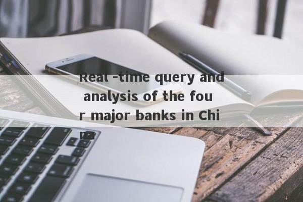 Real -time query and analysis of the four major banks in China