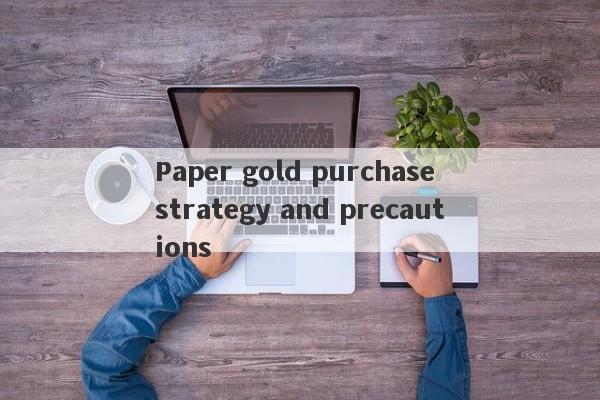 Paper gold purchase strategy and precautions