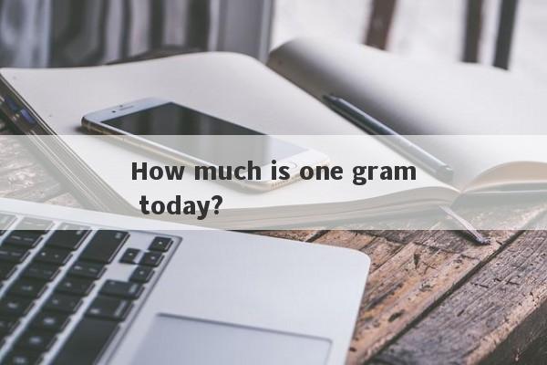 How much is one gram today?