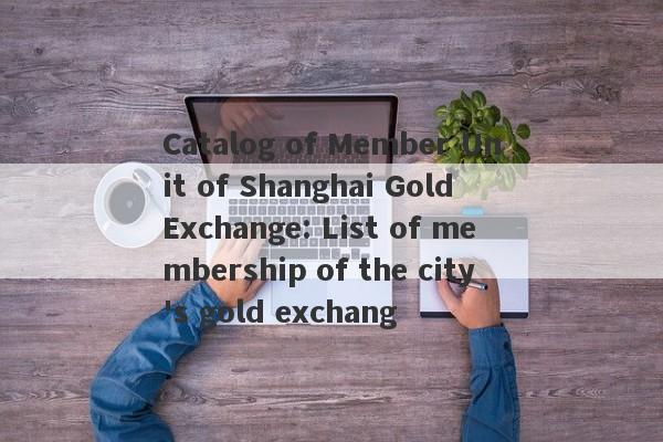 Catalog of Member Unit of Shanghai Gold Exchange: List of membership of the city's gold exchang