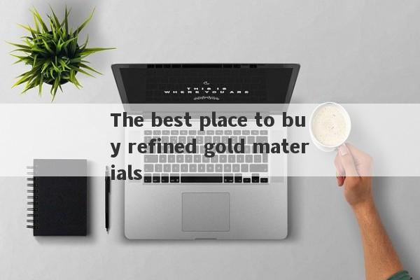 The best place to buy refined gold materials