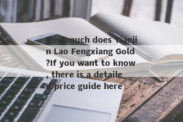 How much does Tianjin Lao Fengxiang Gold?If you want to know, there is a detailed price guide here