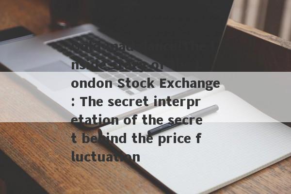 Gold mad dance!The inside story of the London Stock Exchange: The secret interpretation of the secret behind the price fluctuation