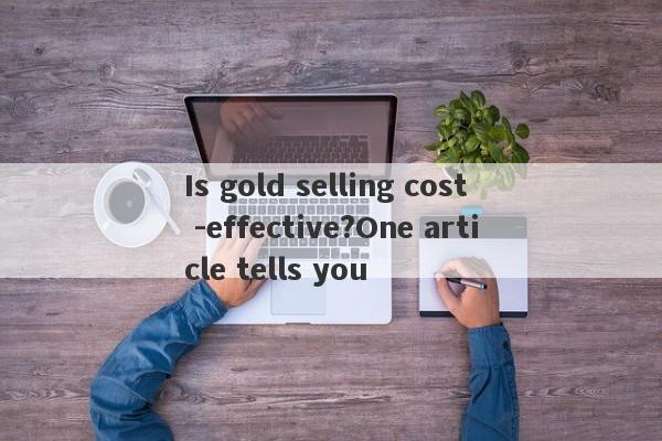 Is gold selling cost -effective?One article tells you