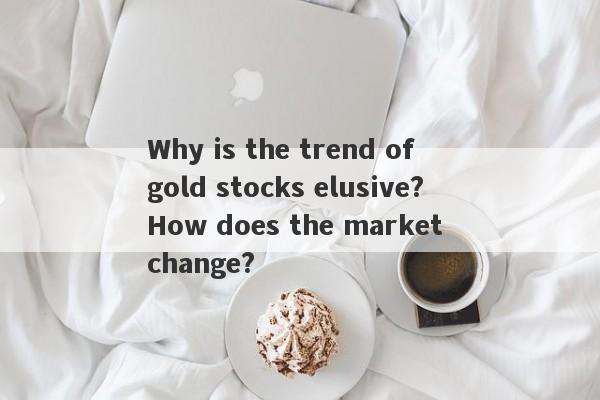 Why is the trend of gold stocks elusive?How does the market change?