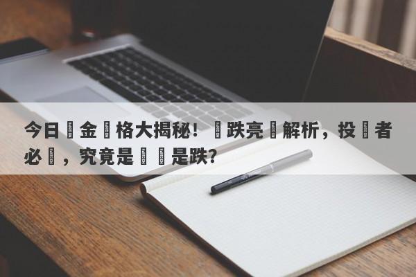 今日黃金價格大揭秘！漲跌亮點解析，投資者必讀，究竟是漲還是跌？