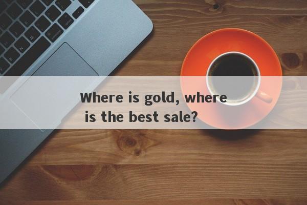 Where is gold, where is the best sale?