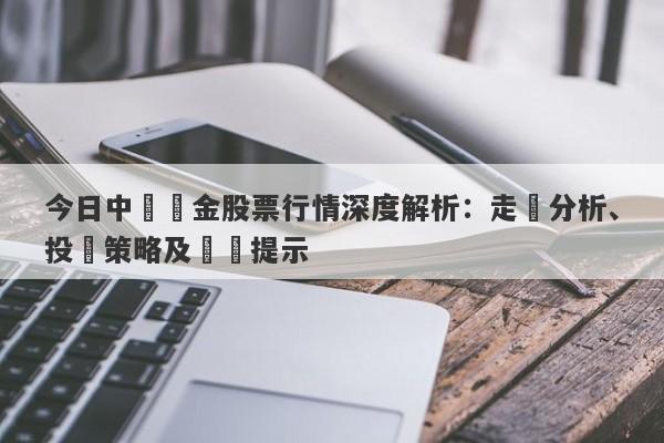 今日中國黃金股票行情深度解析：走勢分析、投資策略及風險提示