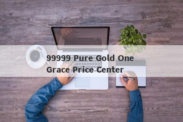 99999 Pure Gold One Grace Price Center