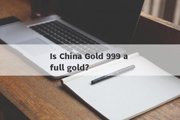 Is China Gold 999 a full gold?