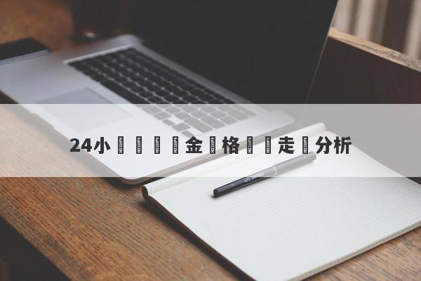 24小時國內黃金價格實時走勢分析